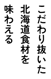 こだわり抜いた北海道食材を味わえる