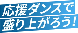 応援ダンスで盛り上がろう！