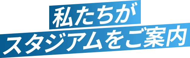 私たちがスタジアムをご案内