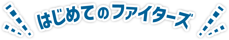 はじめてのファイターズ！