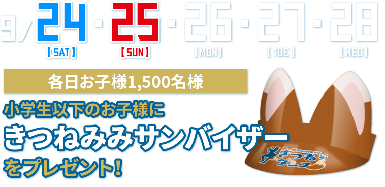 9/24(土)・25(日)・26(月)・27(火)・28(水) 各日お子様1,500名様 小学生以下のお子様にきつねみみサンバイザーをプレゼント！