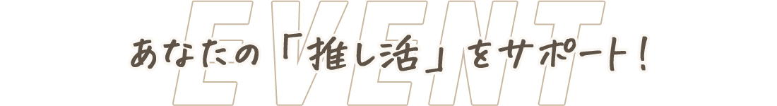 あなたの「推し活」をサポート！