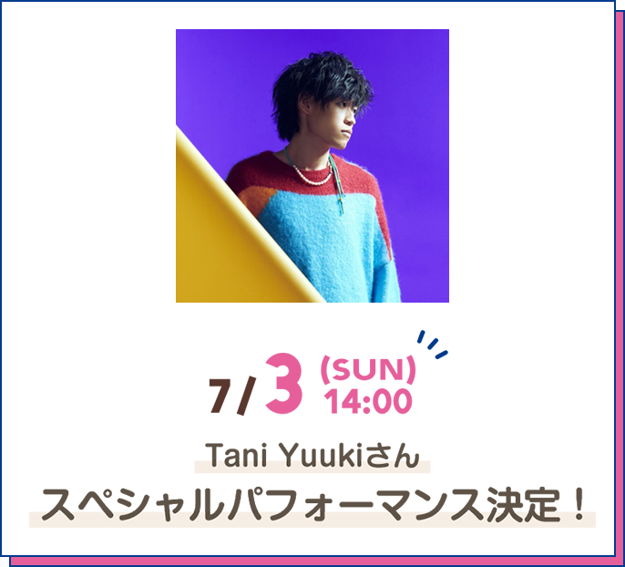 7/3[SUN] 14:00 Tani Yuukiさん スペシャルパフォーマンス決定！