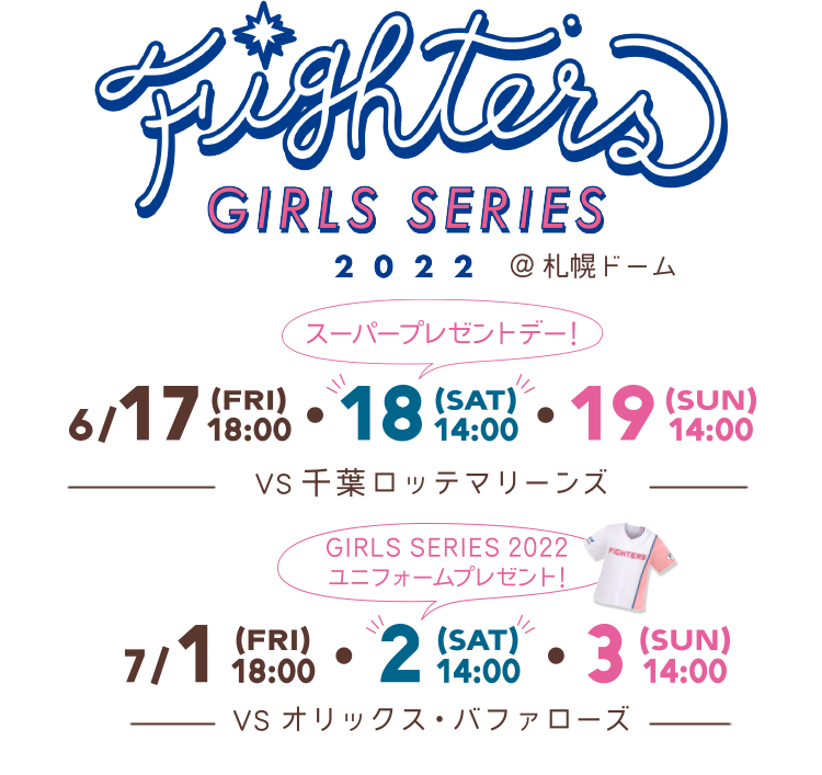 FIGHTERS GIRLS SERIES 2022 | 6/17[FRI]18:00・18[SAT]14:00・19[SUN]14:00 vs.千葉ロッテマリーンズ | 7/1[FRI]18:00・2[SAT]14:00・3[SUN]14:00 vs.オリックス・バファローズ | @札幌ドーム