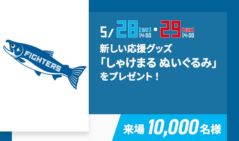 5/28[SAT]14:00・29[SUN]14:00 10,000名様 新しい応援グッズ「しゃけまる ぬいぐるみ」をプレゼント！