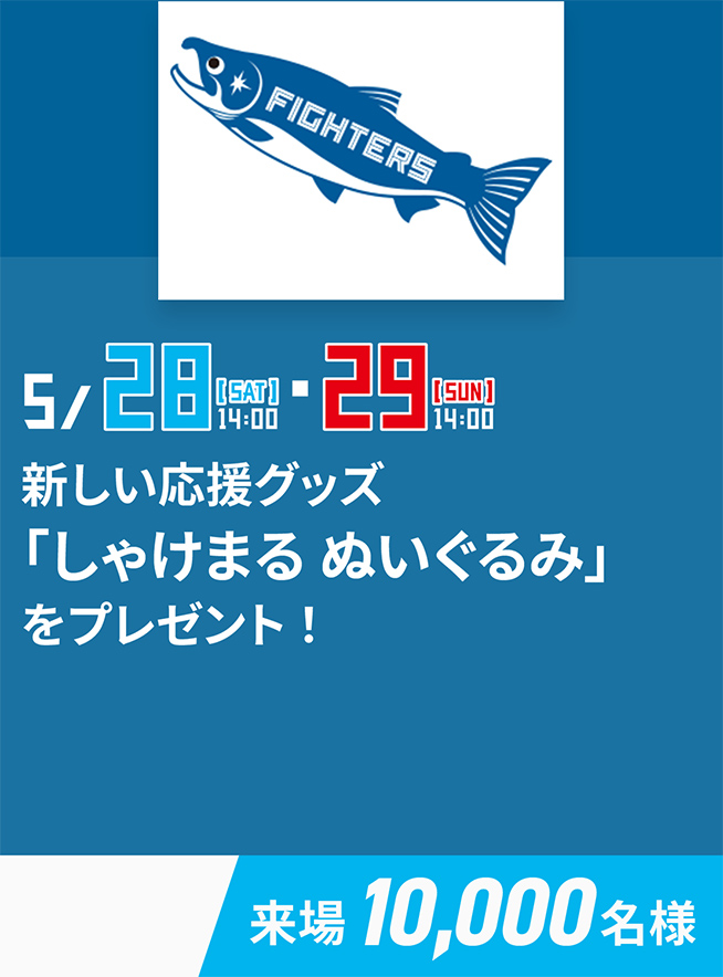 5/28[SAT]14:00・29[SUN]14:00 10,000名様 新しい応援グッズ「しゃけまる ぬいぐるみ」をプレゼント！