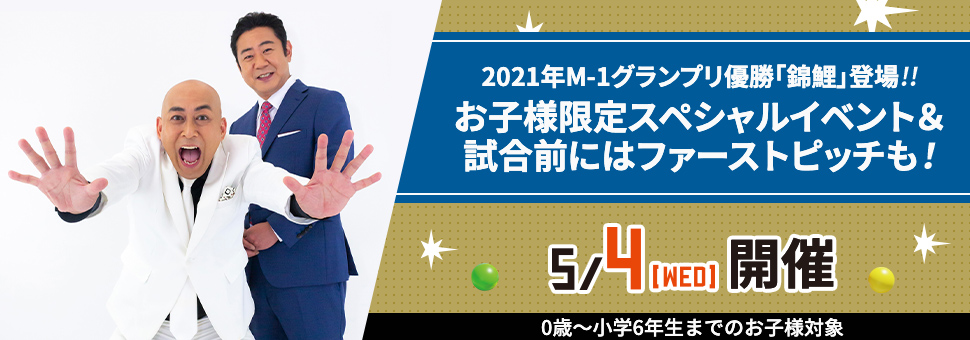 2021年M-1グランプリ優勝「錦鯉」登場!!お子様限定スペシャルイベント＆試合前にはファーストピッチも！ | 5/4[WED]開催 | 0歳～小学6年生までのお子様対象