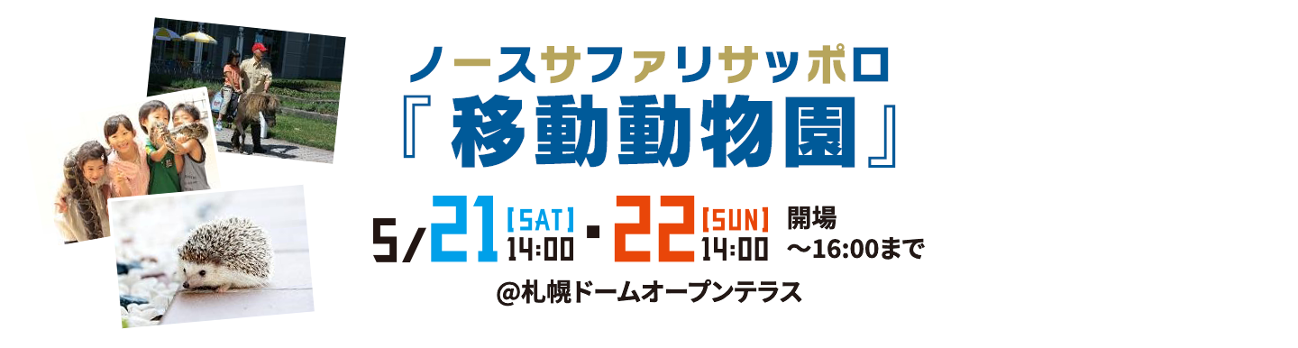 ノースサファリサッポロ「移動動物園」 | 21[SAT]14:00・22[SUN]14:00 開場〜16:00まで | @札幌ドームオープンテラス