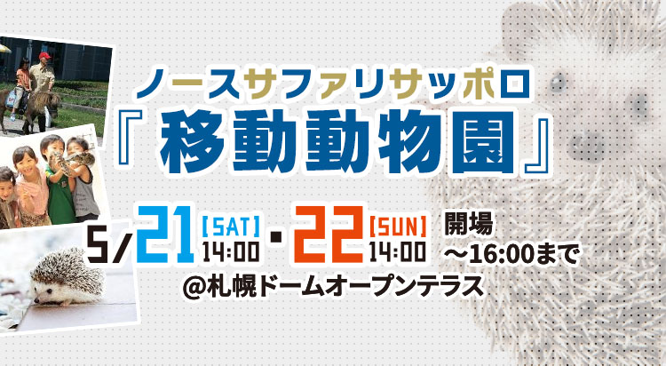 ノースサファリサッポロ「移動動物園」 | 21[SAT]14:00・22[SUN]14:00 開場〜16:00まで | @札幌ドームオープンテラス