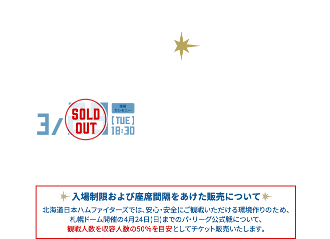 新庄劇場開幕 | OPENING GAMES 2022 | 3/29[TUE]18:30・30[WED]18:00・31[THU]18:00 vs.埼玉西武ライオンズ | @札幌ドーム