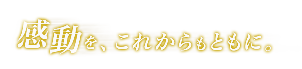 感動を、これからもともに。