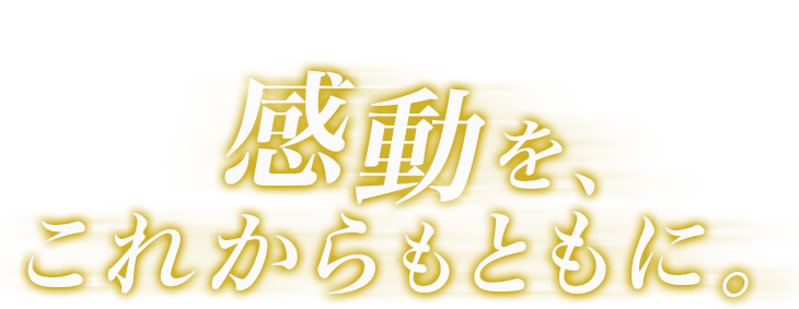 感動を、これからもともに。