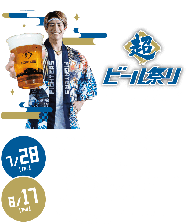 7/28[FRI],8/17[THU] 超ビール祭り 生ビール半額DAY 7/28・8/17は生ビールが半額！8/4・5はVISAのタッチ決済で生ビール半額！さらに、7/28（金）～8/23（水）の期間は、売り子も超夏ハッピを着て球場を盛り上げます！