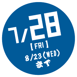 7/28[FRI]~8/23[WED]まで