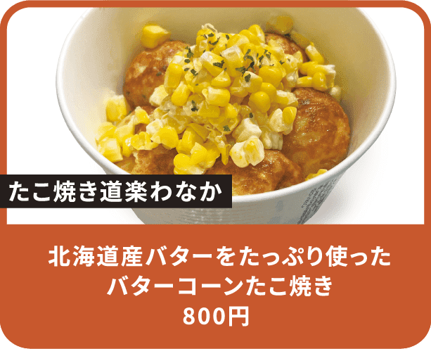 北海道産バターをたっぷり使ったバターコーンたこ焼き 800円