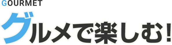 グルメで楽しむ！