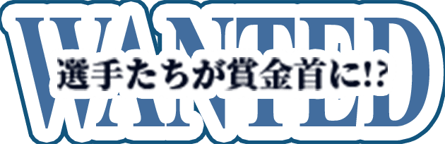 選手たちが賞金首に！？