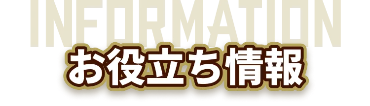 INFORMATION お役立ち情報