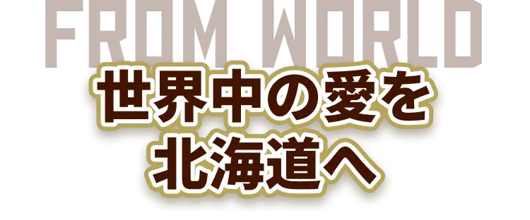 FROM WORLD 世界中の愛を北海道へ