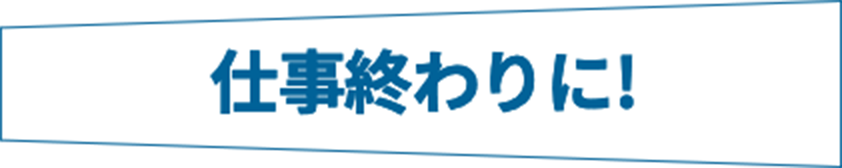 仕事終わりに!