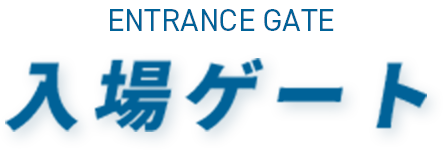 ENTRANCE GATE 入場ゲート