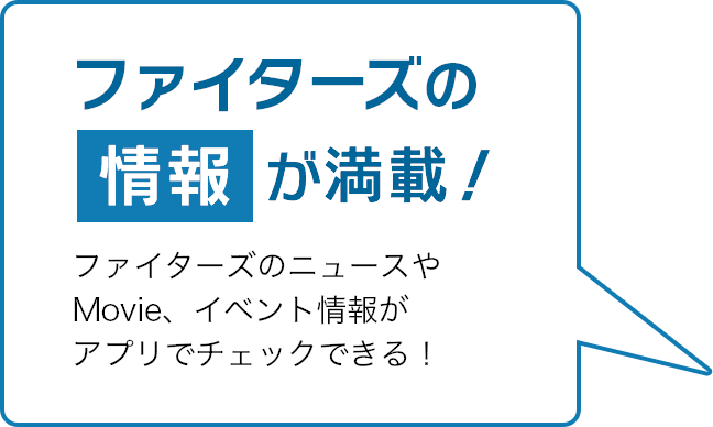 ファイターズの情報が満載！ファイターズのニュースやMovie、イベント情報がアプリでチェックできる！