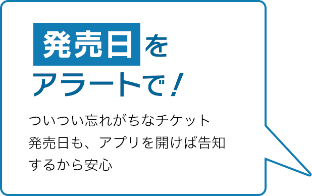 ついつい忘れがちなチケット発売日も、アプリを開けば告知するから安心