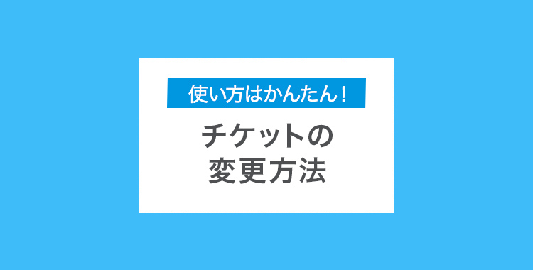 チケットの変更方法