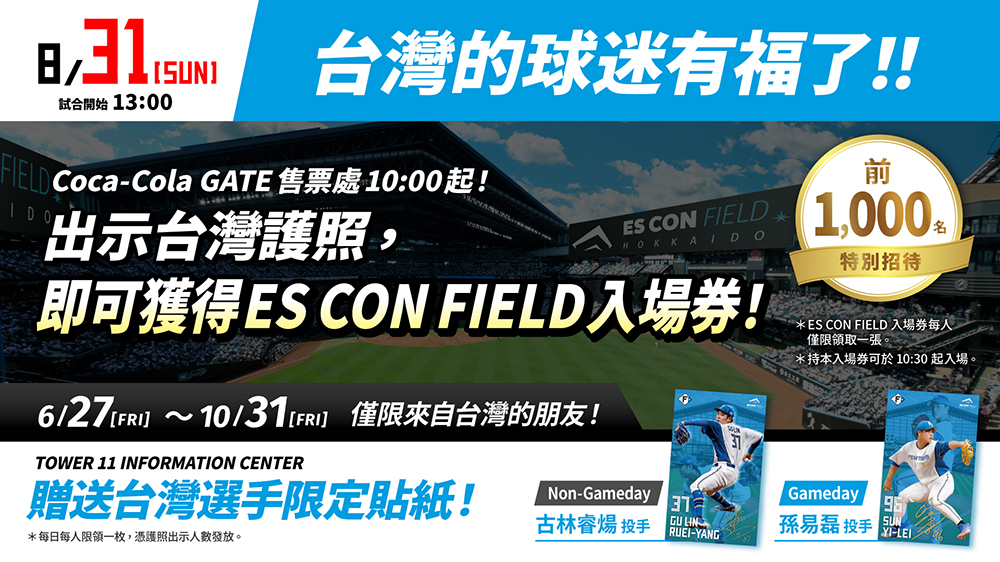 台灣球迷有福了！8月31日(日)出示台灣護照，即可獲得ES CON FIELD入場券，限量前1,000名。6月27日至10月31日，再贈送台灣選手限定貼紙！