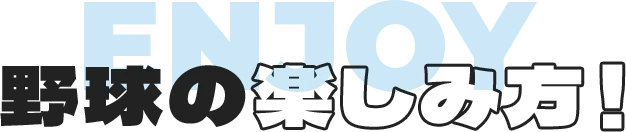 ENJOY 野球の楽しみ方！