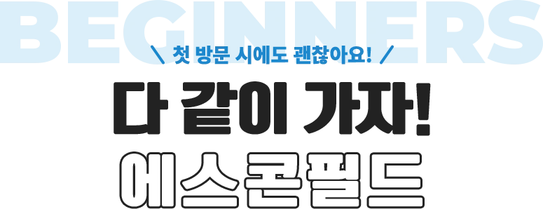 첫 방문 시에도 괜찮아요! 다 같이 가자! 에스콘필드