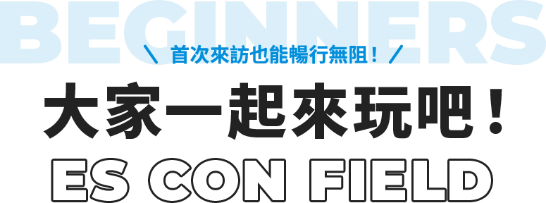 首次來訪也能暢行無阻！ 大家一起來玩吧！ ES CON FIELD