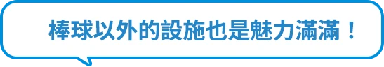 棒球以外的設施也是魅力滿滿！