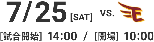 7/25(SAT)vs.楽天イーグルス［試合開始］14:00［開場］10:00