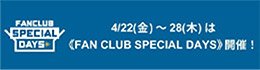《FAN CLUB SPECIAL DAYS》開催！