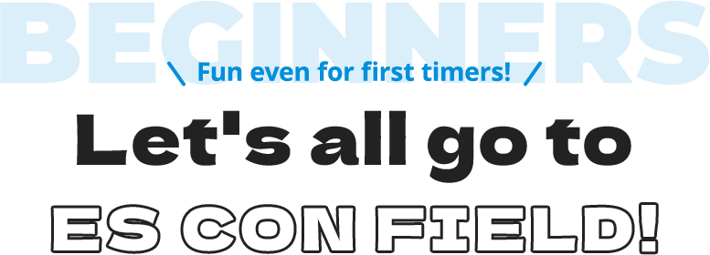 Fun even for first timers! Let's all go to ES CON FIELD!