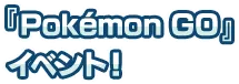 「ポケモンGO」イベント！