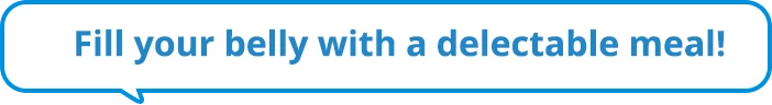 Fill your belly with a delectable meal!
