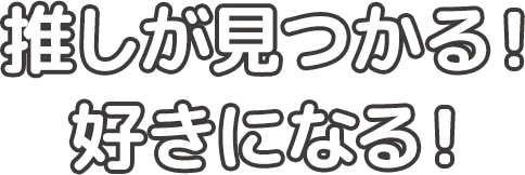 推しが見つかる！好きになる！