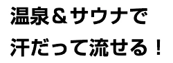 温泉＆サウナで汗だって流せる！
