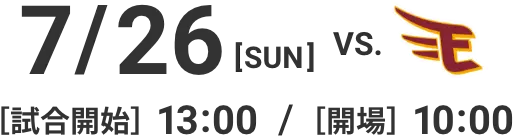 7/26(SUN)vs.楽天イーグルス［試合開始］13:00［開場］10:00