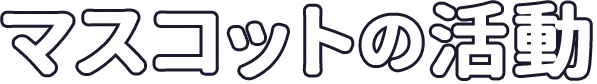 マスコットの活動