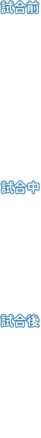 試合前、試合中、試合後