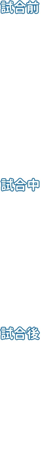 試合前、試合中、試合後